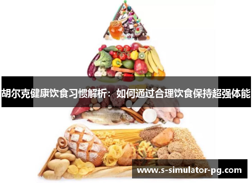 胡尔克健康饮食习惯解析:如何通过合理饮食保持超强体能 胡尔克健康饮食习惯解析:如何通过合理饮食保持超强体能