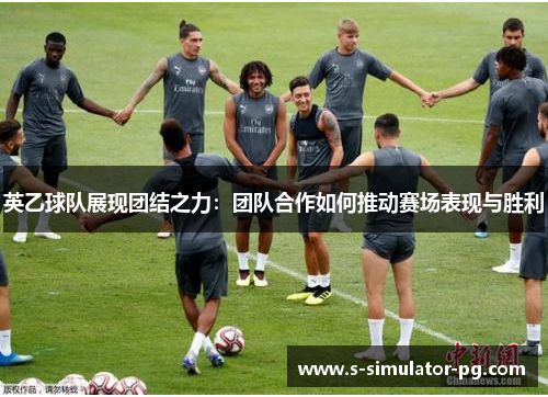 英乙球队展现团结之力:团队合作如何推动赛场表现与胜利 英乙球队展现团结之力:团队合作如何推动赛场表现与胜利