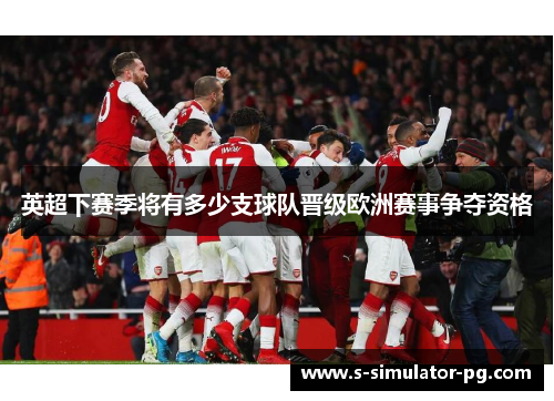 英超下赛季将有多少支球队晋级欧洲赛事争夺资格 英超下赛季将有多少支球队晋级欧洲赛事争夺资格