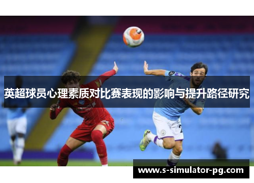 英超球员心理素质对比赛表现的影响与提升路径研究 英超球员心理素质对比赛表现的影响与提升路径研究