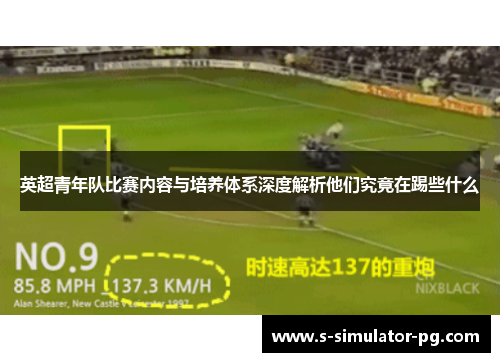 英超青年队比赛内容与培养体系深度解析他们究竟在踢些什么 英超青年队比赛内容与培养体系深度解析他们究竟在踢些什么