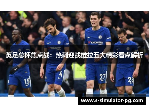 英足总杯焦点战:热刺迎战维拉五大精彩看点解析 英足总杯焦点战:热刺迎战维拉五大精彩看点解析