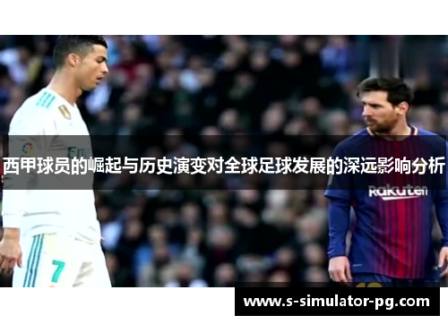 西甲球员的崛起与历史演变对全球足球发展的深远影响分析 西甲球员的崛起与历史演变对全球足球发展的深远影响分析