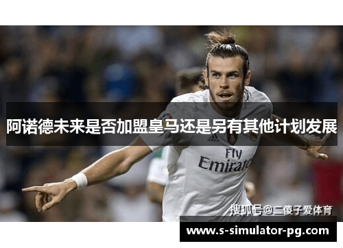 阿诺德未来是否加盟皇马还是另有其他计划发展