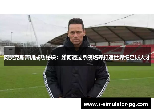 阿贾克斯青训成功秘诀：如何通过系统培养打造世界级足球人才