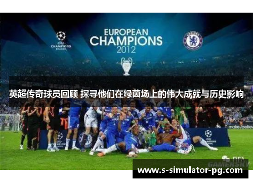 英超传奇球员回顾 探寻他们在绿茵场上的伟大成就与历史影响 英超传奇球员回顾 探寻他们在绿茵场上的伟大成就与历史影响