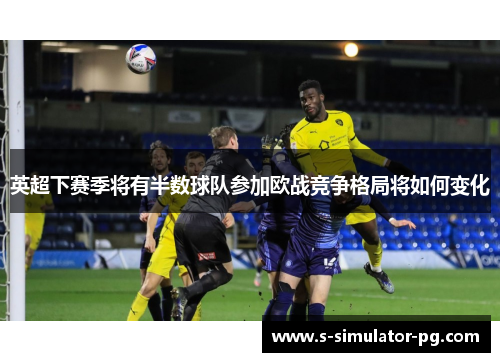 英超下赛季将有半数球队参加欧战竞争格局将如何变化 英超下赛季将有半数球队参加欧战竞争格局将如何变化