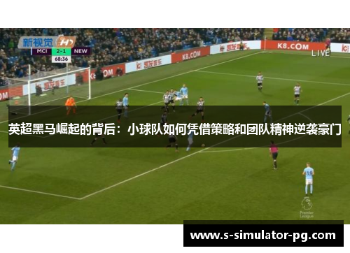 英超黑马崛起的背后：小球队如何凭借策略和团队精神逆袭豪门