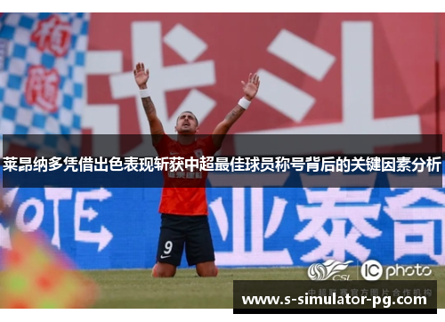 莱昂纳多凭借出色表现斩获中超最佳球员称号背后的关键因素分析 莱昂纳多凭借出色表现斩获中超最佳球员称号背后的关键因素分析