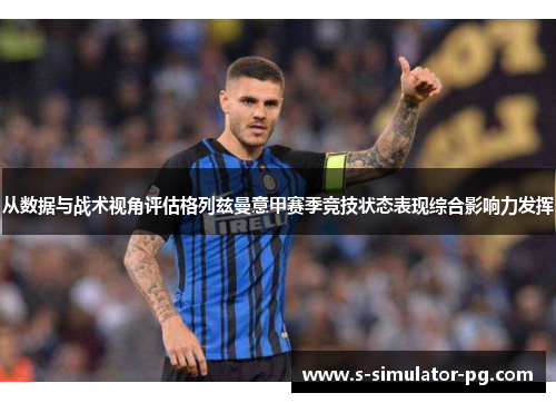 从数据与战术视角评估格列兹曼意甲赛季竞技状态表现综合影响力发挥