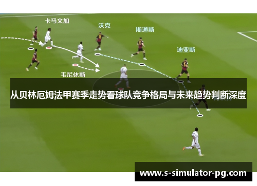 从贝林厄姆法甲赛季走势看球队竞争格局与未来趋势判断深度