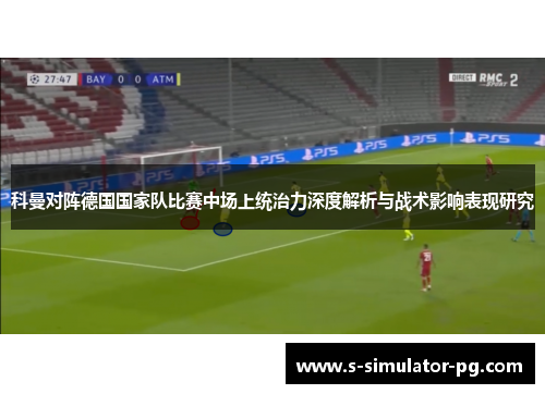 科曼对阵德国国家队比赛中场上统治力深度解析与战术影响表现研究
