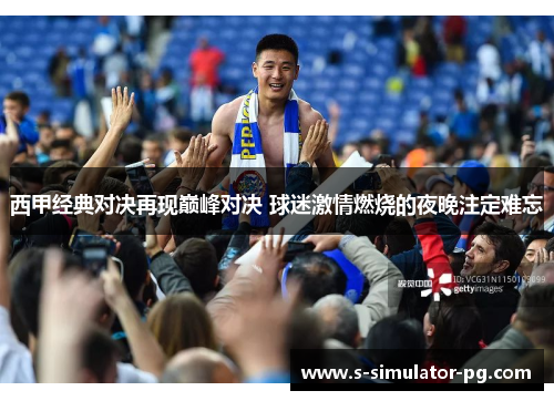 西甲经典对决再现巅峰对决 球迷激情燃烧的夜晚注定难忘