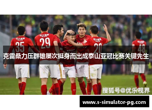 克雷桑力压群雄屡次挺身而出成泰山亚冠比赛关键先生