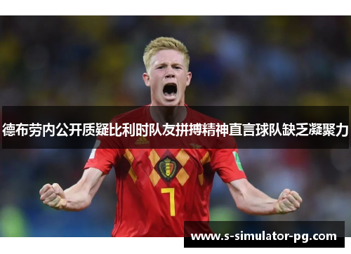 德布劳内公开质疑比利时队友拼搏精神直言球队缺乏凝聚力