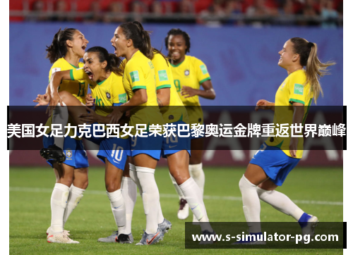 美国女足力克巴西女足荣获巴黎奥运金牌重返世界巅峰