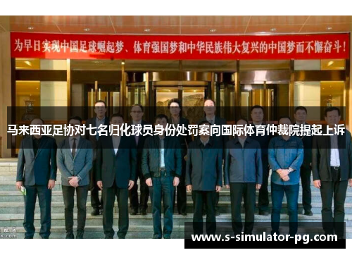 马来西亚足协对七名归化球员身份处罚案向国际体育仲裁院提起上诉