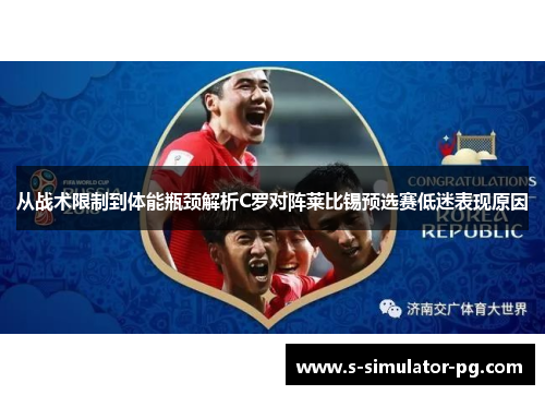 从战术限制到体能瓶颈解析C罗对阵莱比锡预选赛低迷表现原因 从战术限制到体能瓶颈解析C罗对阵莱比锡预选赛低迷表现原因