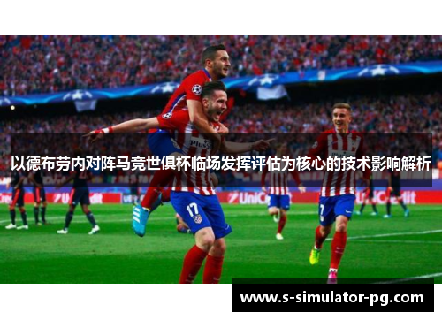 以德布劳内对阵马竞世俱杯临场发挥评估为核心的技术影响解析 以德布劳内对阵马竞世俱杯临场发挥评估为核心的技术影响解析
