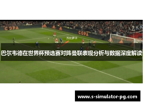 巴尔韦德在世界杯预选赛对阵曼联表现分析与数据深度解读 巴尔韦德在世界杯预选赛对阵曼联表现分析与数据深度解读